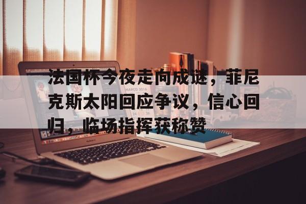 法国杯今夜走向成谜，菲尼克斯太阳回应争议，信心回归，临场指挥获称赞